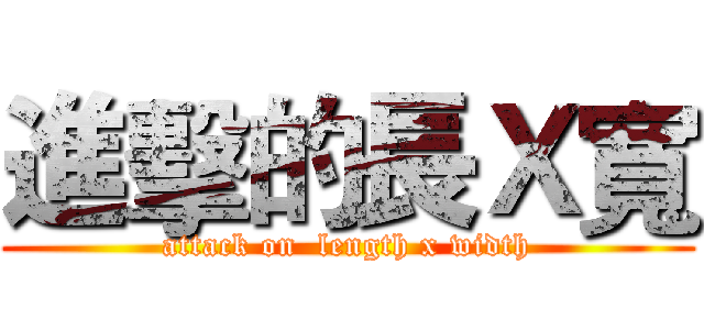 進擊的長Ｘ寬 (attack on  length x width)