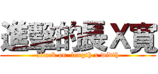 進擊的長Ｘ寬 (attack on  length x width)