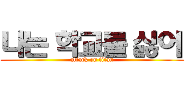 나는 학교를 싫어 (attack on titan)