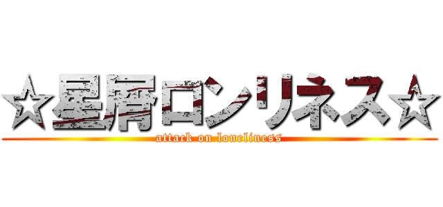 ☆星屑ロンリネス☆ (attack on loneliness)
