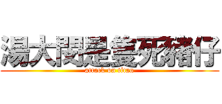 湯大閔是隻死豬仔 (attack on titan)