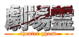 劇場霊 (theater ghost)