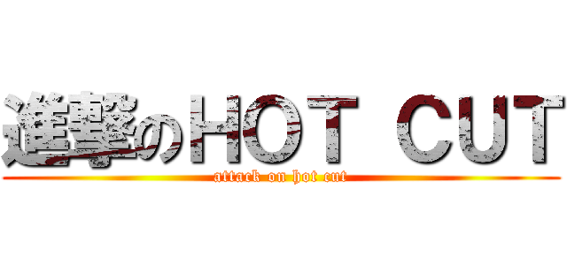 進撃のＨＯＴ ＣＵＴ (attack on hot cut)