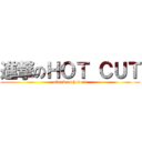 進撃のＨＯＴ ＣＵＴ (attack on hot cut)