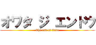 オワタ ジ エンドウ (The end of Endo)