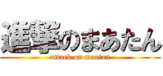 進撃のまあたん (attack on maatan)