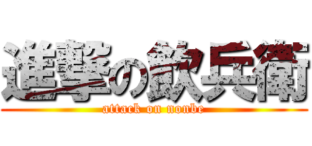 進撃の飲兵衛 (attack on nonbe)