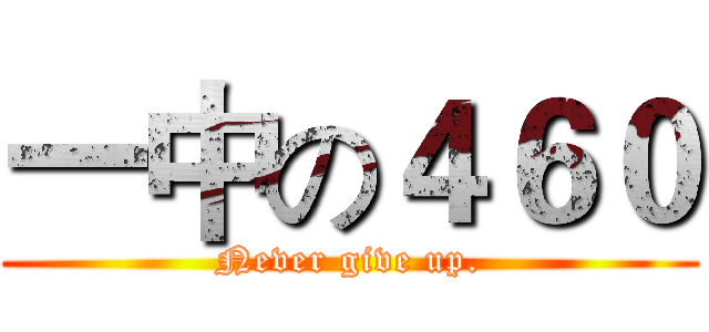 一中の４６０ (Never give up.)