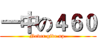 一中の４６０ (Never give up.)