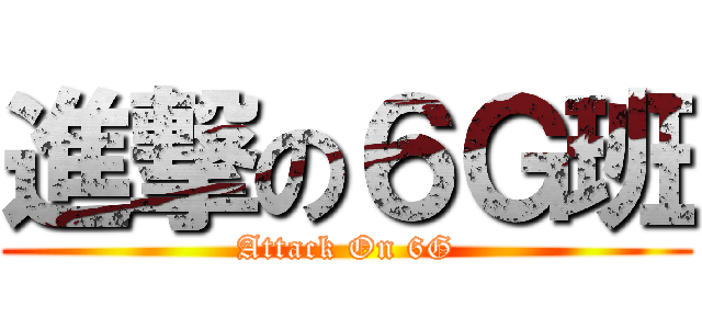 進撃の６Ｇ班 (Attack On 6G)