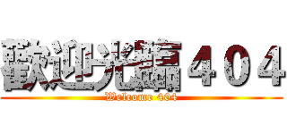 歡迎光臨４０４ (Welcome 404)