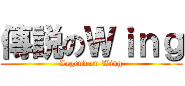 傳説のＷｉｎｇ (Legend on Wing)