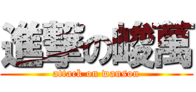 進撃の峻萬 (attack on wanson)