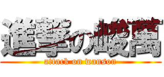 進撃の峻萬 (attack on wanson)