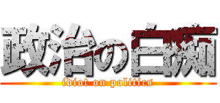 政治の白痴 (idiot on politics)