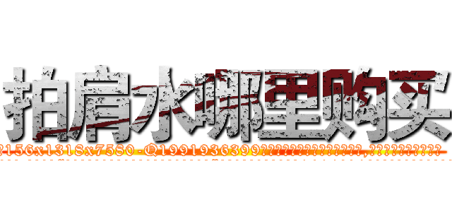 拍肩水哪里购买 (拍肩水哪里购买【电.话156x1318x7580-Q1991936399鑫宏药业】我们做的是长期生意,靠的是老客户长期支持
参考消息网2月20日报道 韩媒称，“剩女多、离婚率高的城市，房价一定会上涨。”这是中国经济学家金岩石2016年12月参加在上海举行的房地产相关论坛时说的话。
)