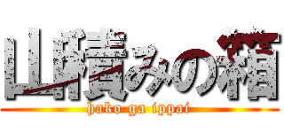 山積みの箱 (hako ga ippai)