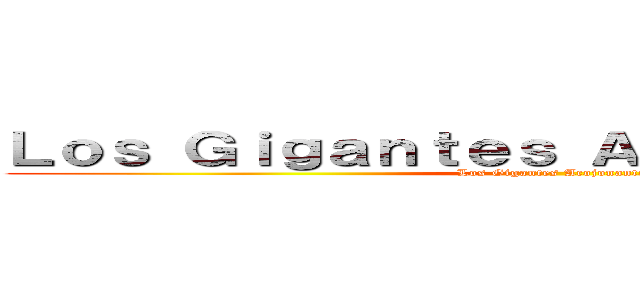 Ｌｏｓ Ｇｉｇａｎｔｅｓ Ａｃｏｊｏｎａｎｔｅｓ (Los Gigantes Acojonantes)