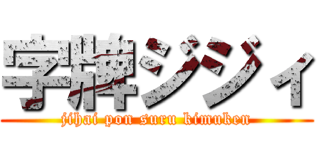 字牌ジジィ (jihai pon suru kimuken)