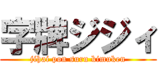 字牌ジジィ (jihai pon suru kimuken)
