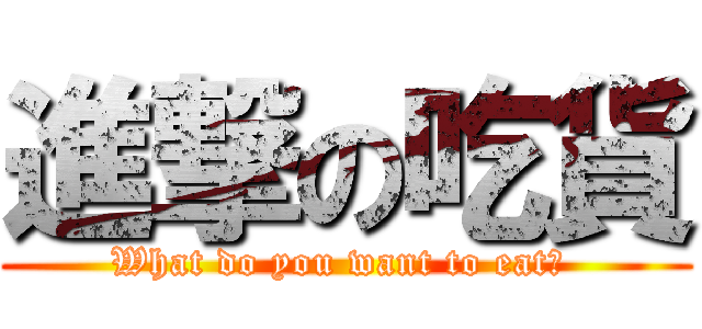 進撃の吃貨 (What do you want to eat? )