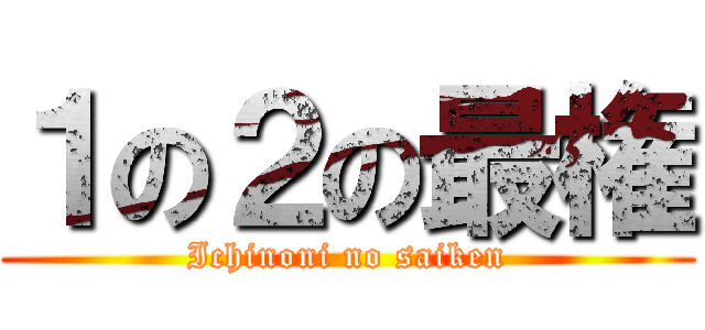 １の２の最権 (Ichinoni no saiken)