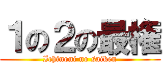 １の２の最権 (Ichinoni no saiken)