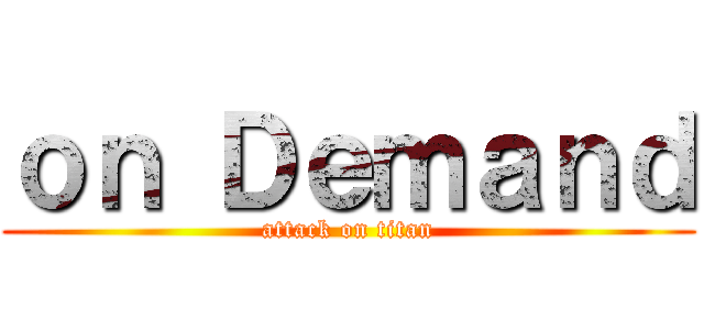 ｏｎ Ｄｅｍａｎｄ (attack on titan)