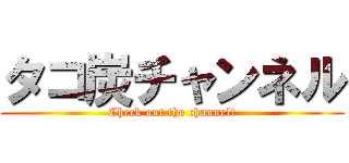 タコ炭チャンネル (Check out the channel!)