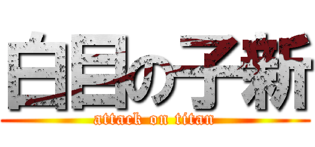 白目の子新 (attack on titan)
