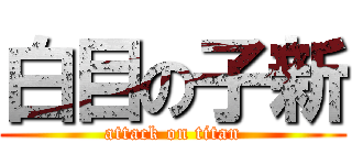 白目の子新 (attack on titan)