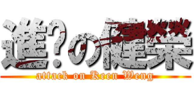 進擊の健榮 (attack on Keen Weng)