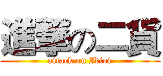 進撃の二貨 (attack on Idiot)