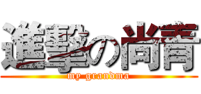 進擊の尚青 (my grandma)
