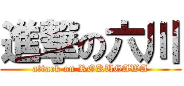 進撃の六川 (attack on ROKUGAWA)