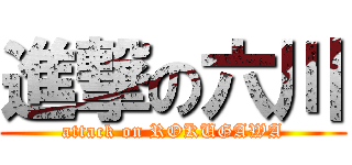 進撃の六川 (attack on ROKUGAWA)
