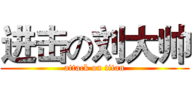进击の刘大帅 (attack on titan)