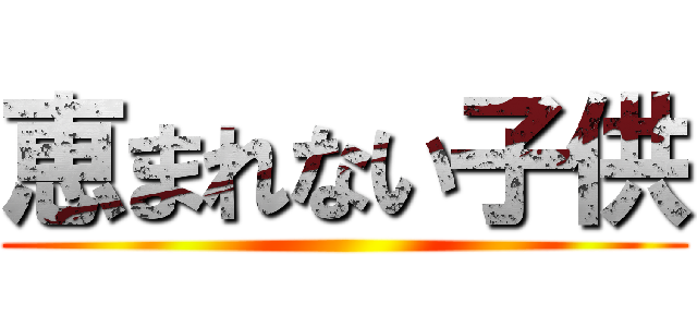 恵まれない子供 ()