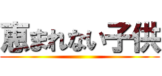 恵まれない子供 ()