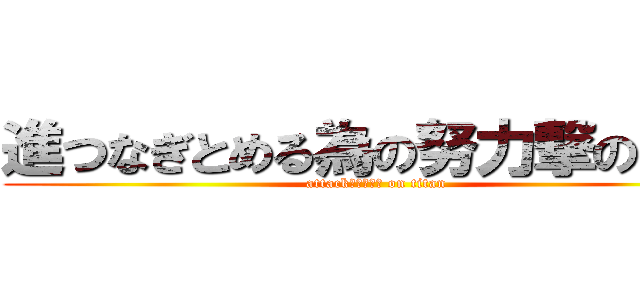 進つなぎとめる為の努力撃の巨人 (attackあいうえお on titan)