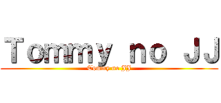 Ｔｏｍｍｙ ｎｏ ＪＪ (Tommy no JJ)