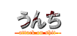 うんち (attack on shit)