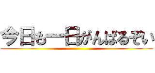 今日も一日がんばるぞい ()