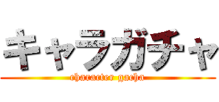 キャラガチャ (character gacha)