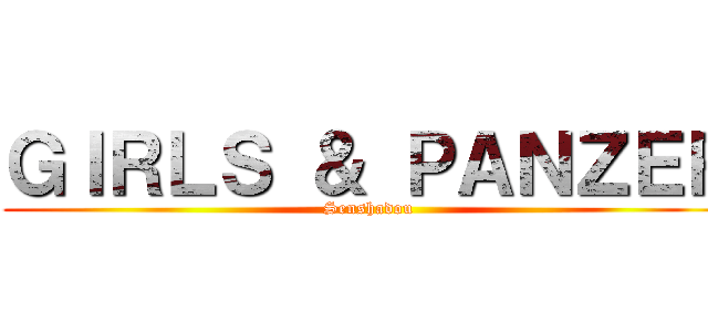 ＧＩＲＬＳ ＆ ＰＡＮＺＥＲ (Senshadou)