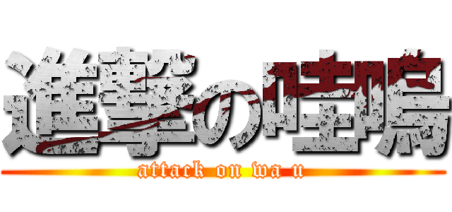進撃の哇嗚 (attack on wa u)