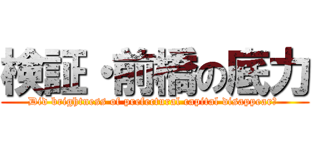 検証・前橋の底力 (Did brightness of prefectural capital disappear? )