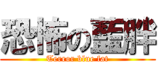 恐怖の藍胖 (Terror blue fat)