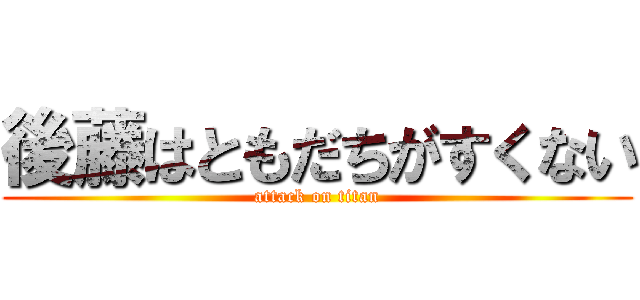 後藤はともだちがすくない (attack on titan)