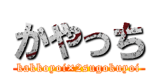 かやっち (kakkoyoi×2sugokuyoi)